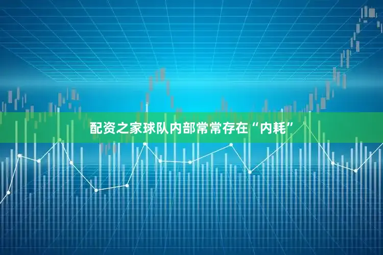 配资之家球队内部常常存在“内耗”