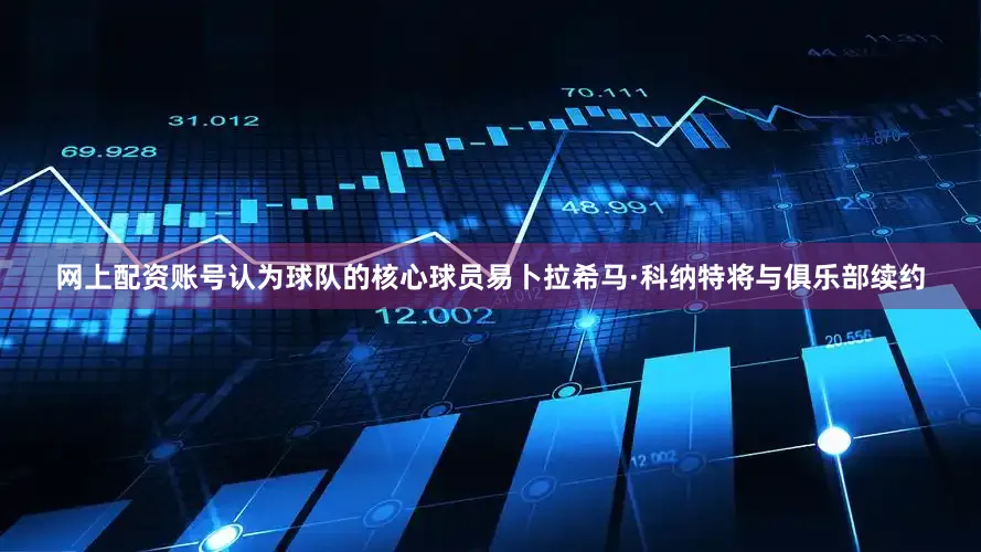 网上配资账号认为球队的核心球员易卜拉希马·科纳特将与俱乐部续约