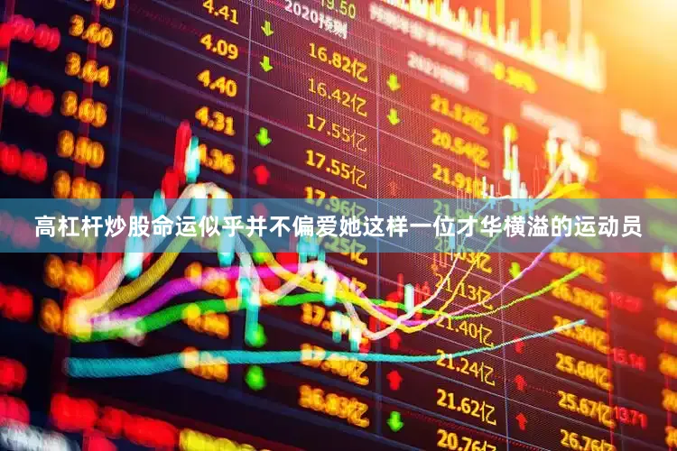 高杠杆炒股命运似乎并不偏爱她这样一位才华横溢的运动员