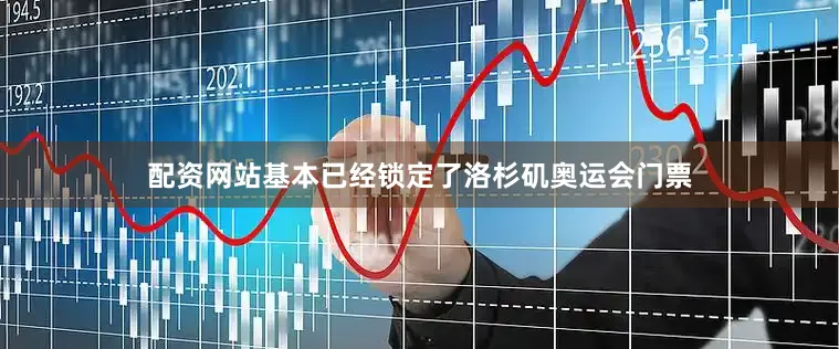 配资网站基本已经锁定了洛杉矶奥运会门票