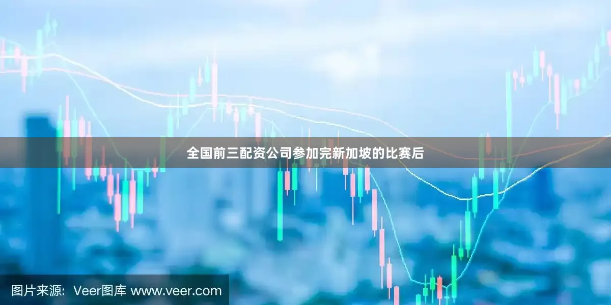 全国前三配资公司参加完新加坡的比赛后