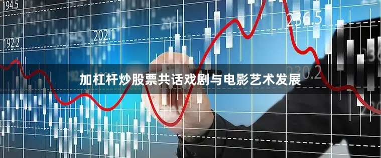 加杠杆炒股票共话戏剧与电影艺术发展