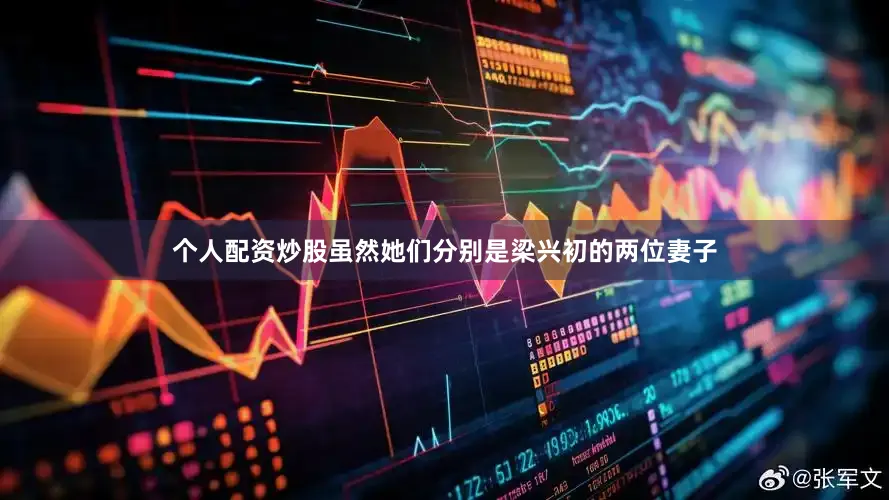 个人配资炒股虽然她们分别是梁兴初的两位妻子